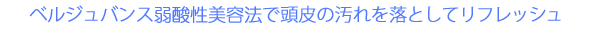 ベルジュバンス弱酸性美容法で頭皮の汚れを落としてリフレッシュ