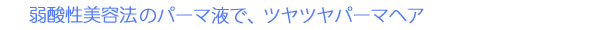 ベルジュバンスのパーマ液で、ツヤツヤパーマヘア